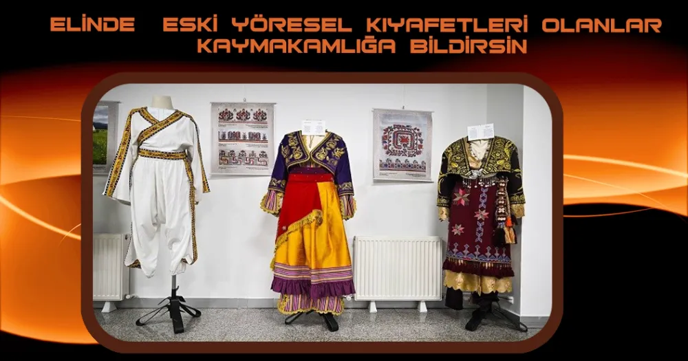 ELİNDE  ESKİ YÖRESEL KIYAFETLERİ OLANLAR KAYMAKAMLIĞA BİLDİRSİN