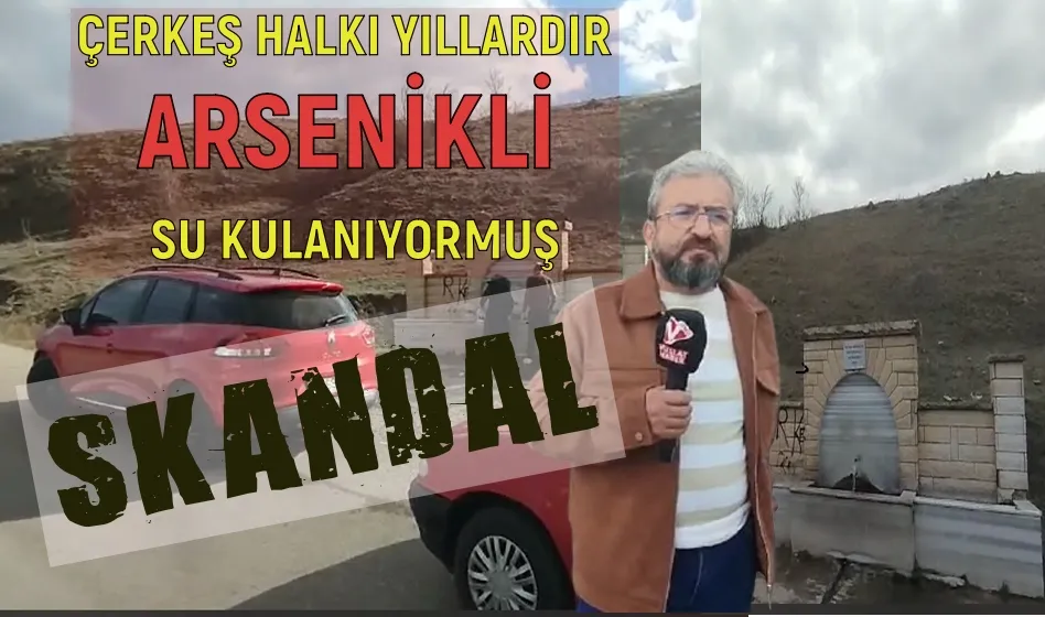 SKANDAL   ÇERKEŞ HALKI YILLARDIR  ARSENİKLİ  SU KULANIYORMUŞ