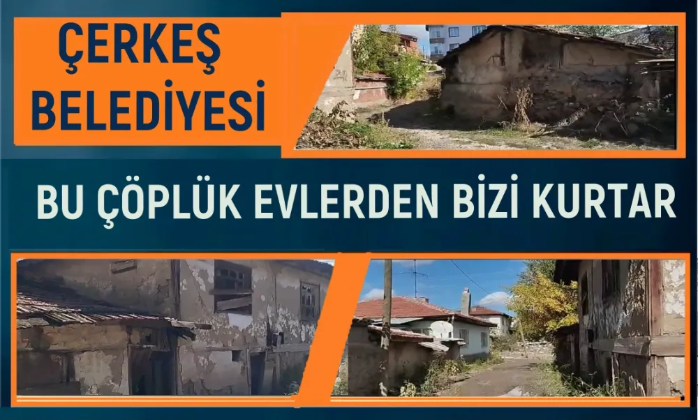 ÇERKEŞ BELEDİYESİ BU ÇÖPLÜK EVLERDEN BİZİ KURTAR