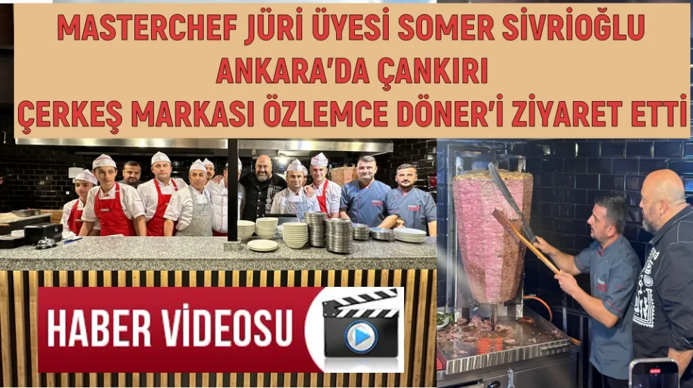 MASTERCHEF JÜRİ ÜYESİ SOMER SİVRİOĞLU ANKARA’DA ÇANKIRI ÇERKEŞ MARKASI ÖZLEMCE DÖNER’İ ZİYARET ETTİ