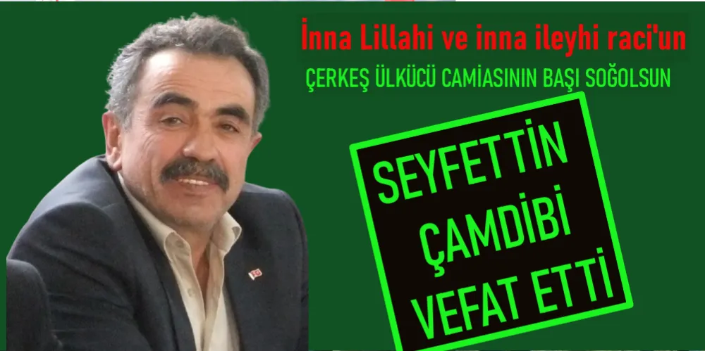 MHP ÇERKEŞ ESKİ İLÇE BAŞKANLARINDAN SEYFETTİN ÇAMDİBİ VEFAT ETTİ.