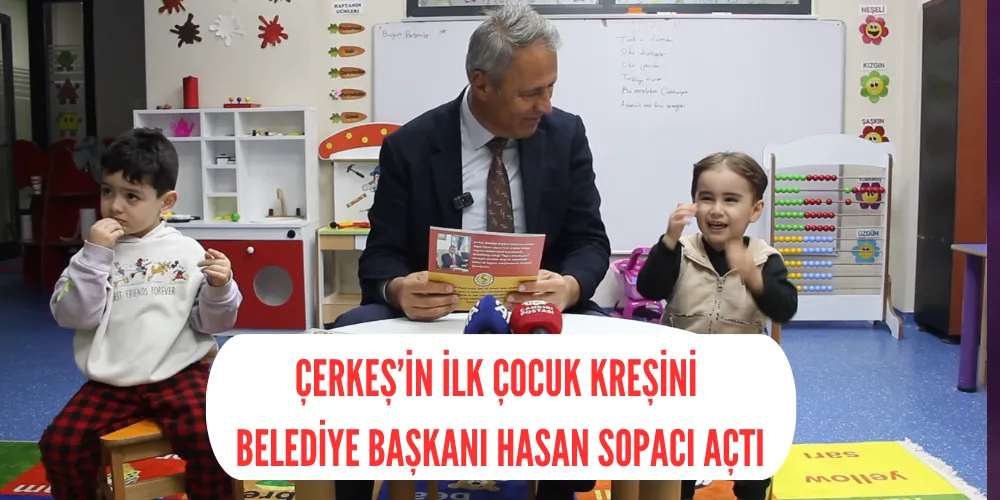 ÇERKEŞ’İN İLK ÇOCUK KREŞİNİ BELEDİYE BAŞKANI HASAN SOPACI AÇTI