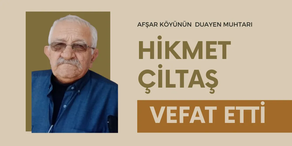 AFŞAR KÖYÜNÜN EFSANE MUHTARI HİKMET ÇİLTAŞ  HAYATINI KAYBETTİ