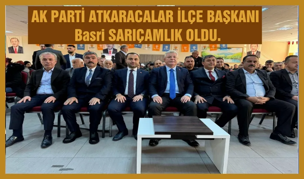 AK PARTİ ATKARACALAR İLÇE BAŞKANI Basri SARIÇAMLIK OLDU.