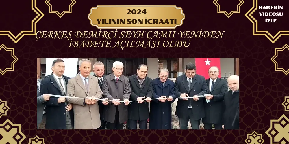 2024  YILININ SON İCRAATI  ÇERKEŞ DEMİRCİ ŞEYH CAMİİ YENİDEN İBADETE AÇILMASI OLDU