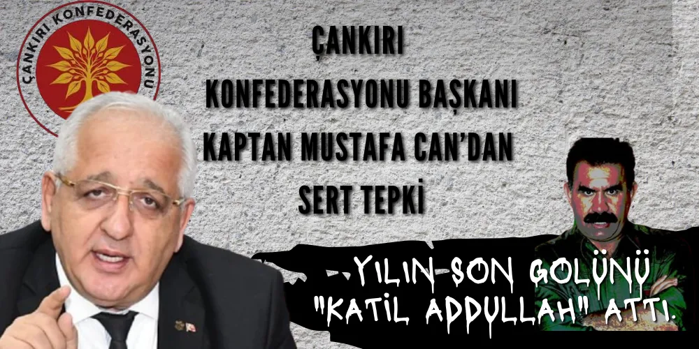 ÇANKIRI KONFEDERASYONU BAŞKANI KAPTAN MUSTAFA CAN’DAN SERT TEPKİ