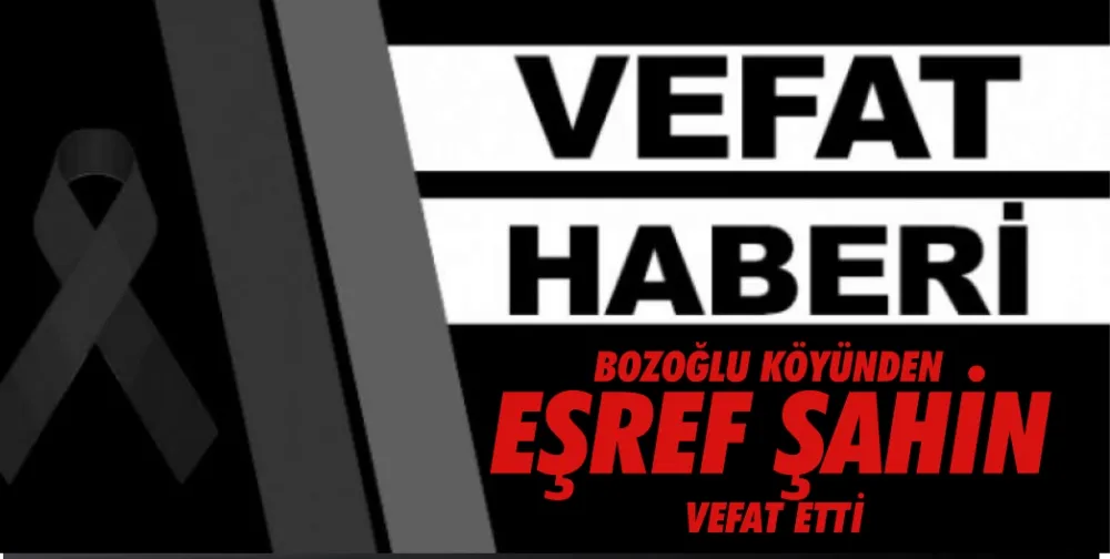 BOZOĞLU KÖYÜNDEN  EŞREF ŞAHİN VEFAT ETT