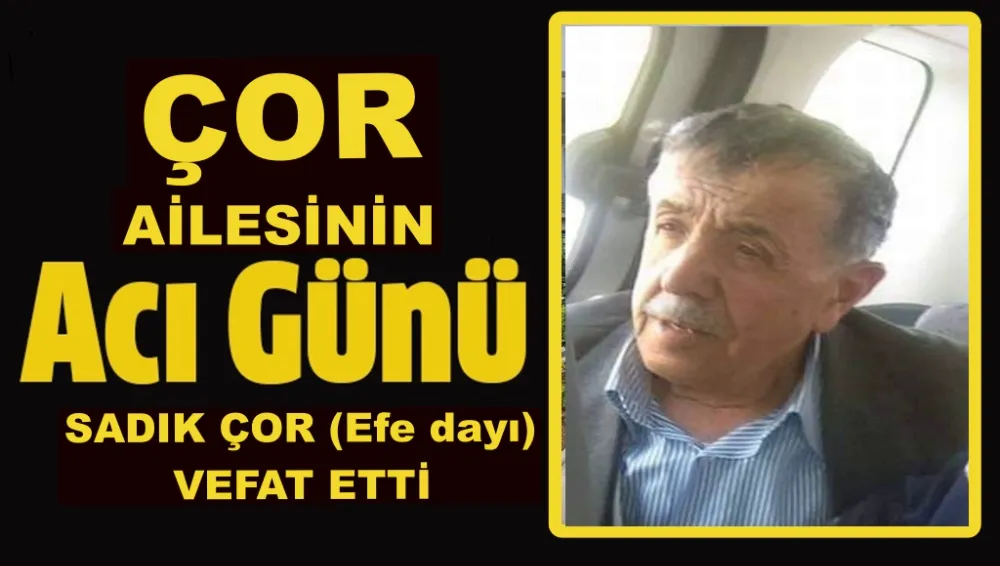  SADIK ÇOR (Efe dayı) VEFAT ETTİ