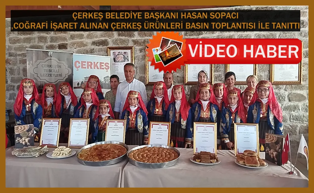  ÇERKEŞ BELEDİYE BAŞKANI HASAN SOPACI,COĞRAFİ İŞARET ALINAN ÜRÜNLERİ BASIN TOPLANTISI İLE TANITTI