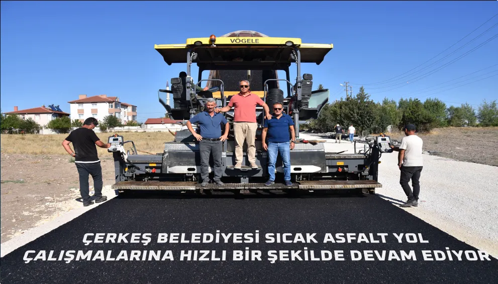 ÇERKEŞ BELEDİYESİ SICAK ASFALT YOL ÇALIŞMALARINA HIZLI BİR ŞEKİLDE DEVAM EDİYOR