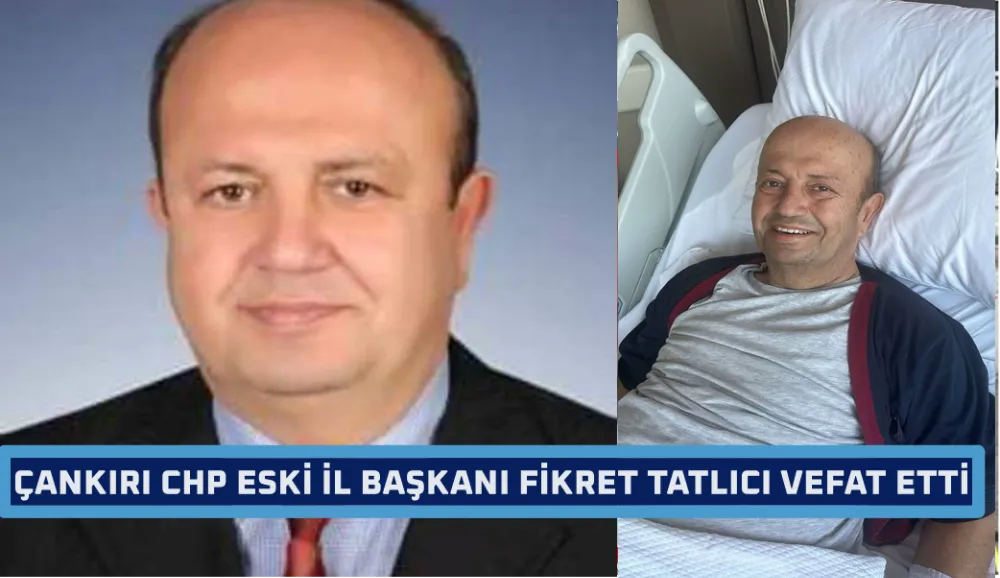 ÇANKIRI CHP ESKİ İL BAŞKANI FİKRET TATLICI VEFAT ETTİ