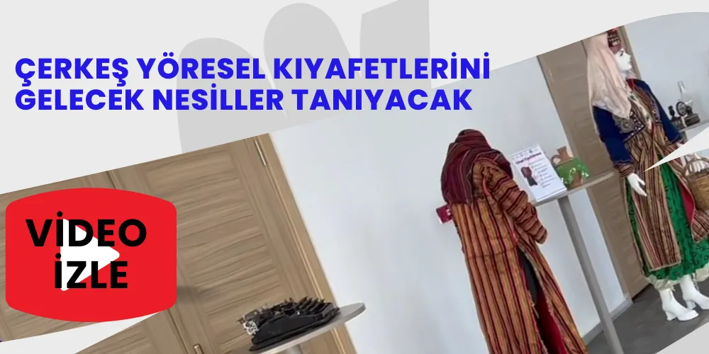 ÇERKEŞ YÖRESEL KIYAFETLERİNİ GELECEK NESİLLER TANIYACAK