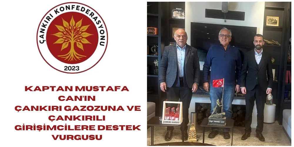 KAPTAN MUSTAFA CAN’IN ÇANKIRI GAZOZUNA VE ÇANKIRILI GİRİŞİMCİLERE DESTEK VURGUSU