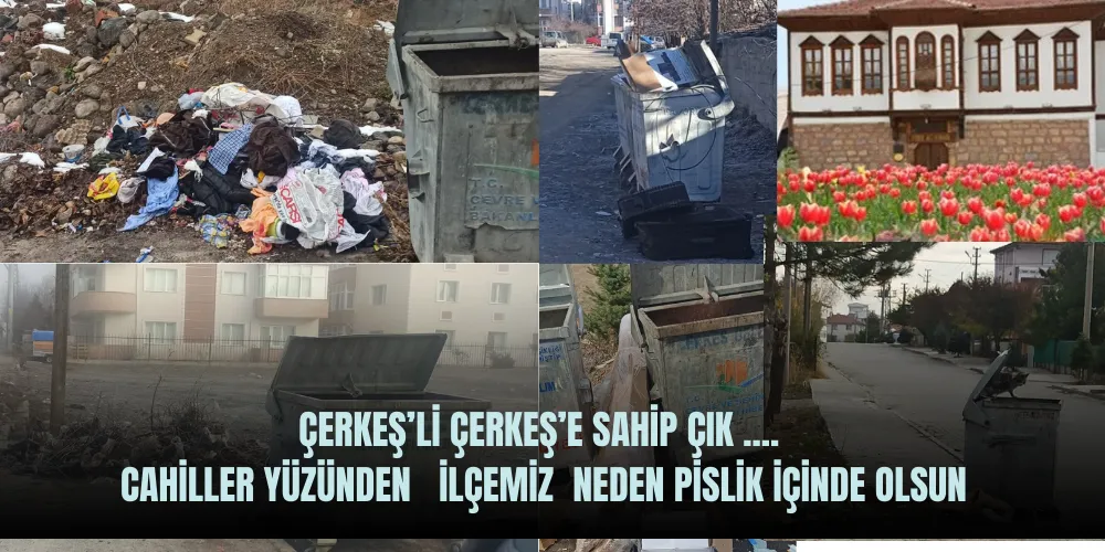  ÇERKEŞ’Lİ ÇERKEŞ’E SAHİP ÇIK ....   CAHİLLER YÜZÜNDEN   İLÇEMİZ  NEDEN PİSLİK İÇİNDE OLSUN