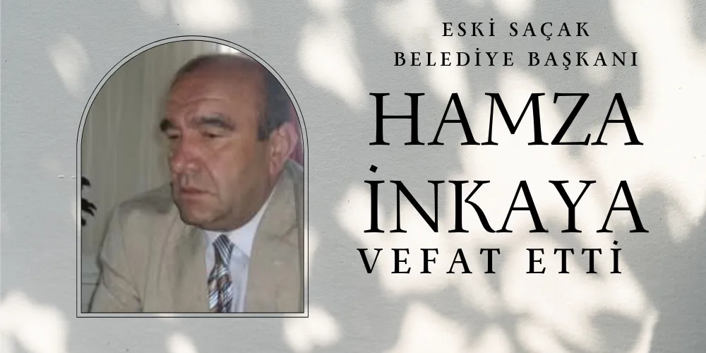 SAÇAK ESKİ BELEDİYE BAŞKANI HAMZA İNKAYA VEFAT ETTİ