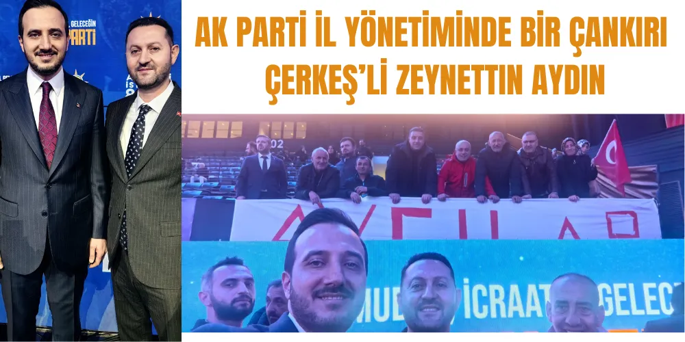 AK PARTİ İL YÖNETİMİNDE BİR ÇANKIRI ÇERKEŞ’Lİ ZEYNETTIN AYDIN