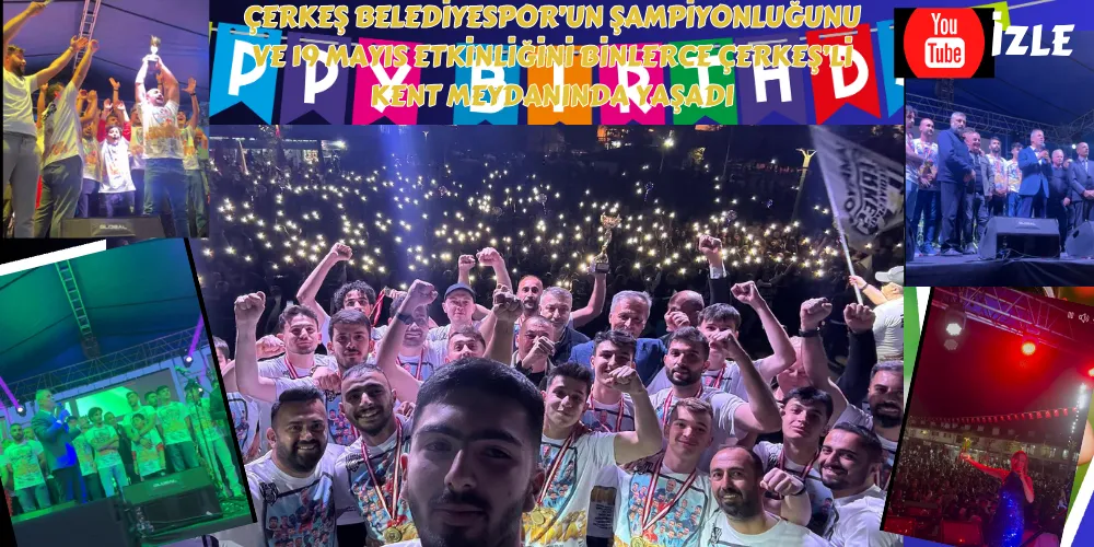 ÇERKEŞ BELEDİYESPOR’UN ŞAMPİYONLUĞUNU VE 19 MAYIS  ETKİNLİĞİNİ BİNLERCE ÇERKEŞ’Lİ KENT MEYDANINDA YAŞADI