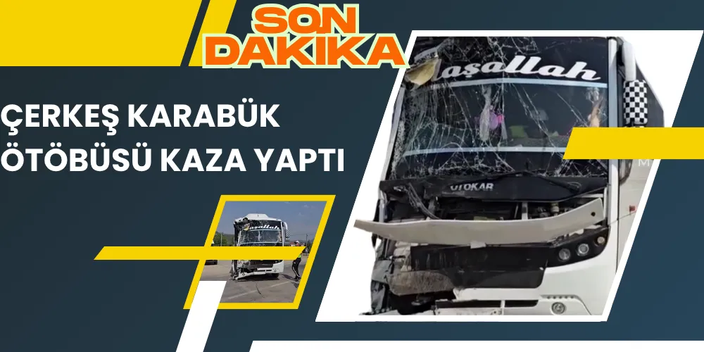 ÇERKEŞ KARABÜK ÖTÖBÜSÜ KAZA YAPTI
