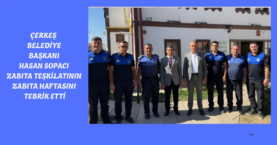 ÇERKEŞ BELEDİYE BAŞKANI HASAN SOPACI ZABITA TEŞKİLATININ ZABITA HAFTASINI TEBRİK ETTİ